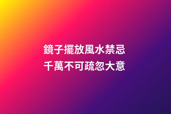 鏡子擺放風水禁忌 千萬不可疏忽大意
